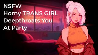 Horny TRANS GIRL Deepthroats Your Fat Cock At Party! | NSFW | Audio Porn 18+ | Blowjob